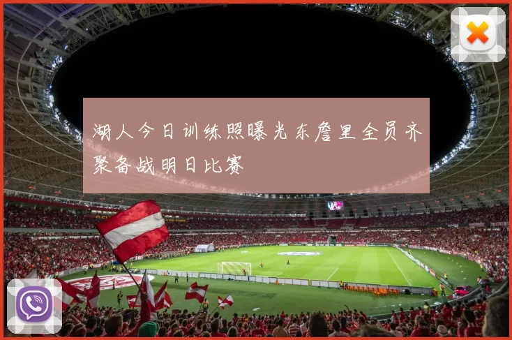 湖人今日训练照曝光东詹里全员齐聚备战明日比赛