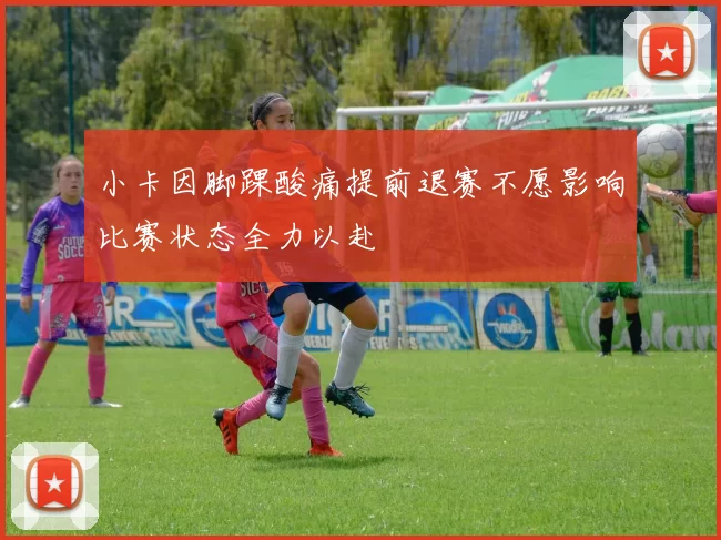 小卡因脚踝酸痛提前退赛不愿影响比赛状态全力以赴
