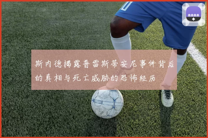斯内德揭露普雷斯蒂安尼事件背后的真相与死亡威胁的恐怖经历
