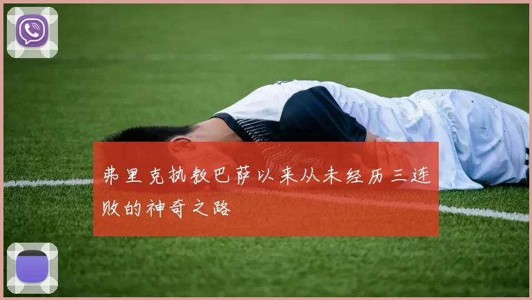 弗里克执教巴萨以来从未经历三连败的神奇之路
