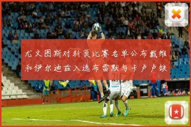 尤文图斯对科莫比赛名单公布戴维和伊尔迪兹入选布雷默与卡卢卢缺席