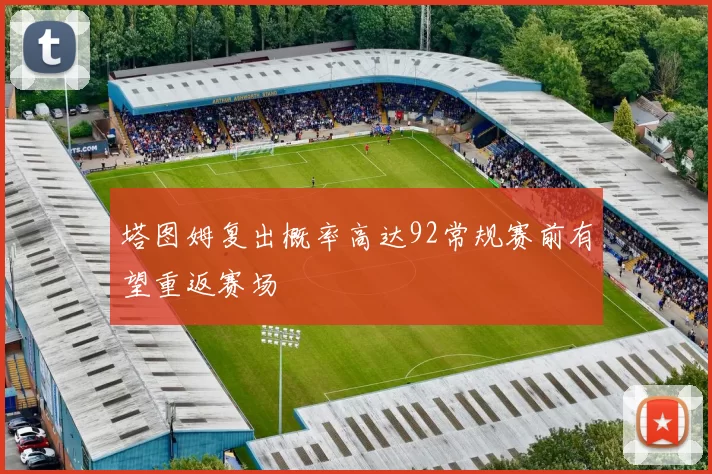 塔图姆复出概率高达92常规赛前有望重返赛场