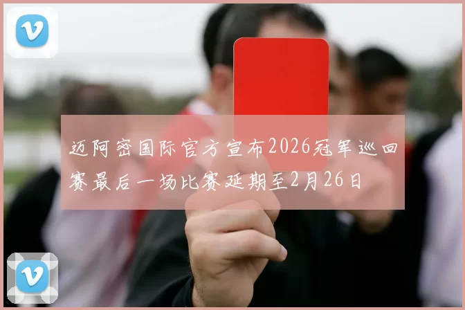 迈阿密国际官方宣布2026冠军巡回赛最后一场比赛延期至2月26日